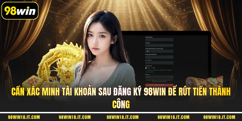 can-xac-minh-tai-khoan-sau-dang-ky-98win-de-rut-tien-thanh-cong