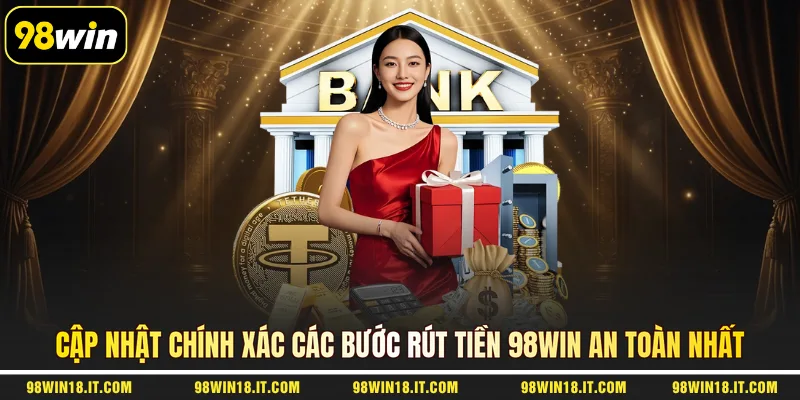 cap-nhat-chinh-xac-cac-buoc-rut-tien-98win-an-toan-nhat