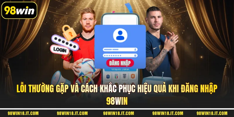 loi-thuong-gap-va-cach-khac-phuc-hieu-qua-khi-dang-nhap-98win
